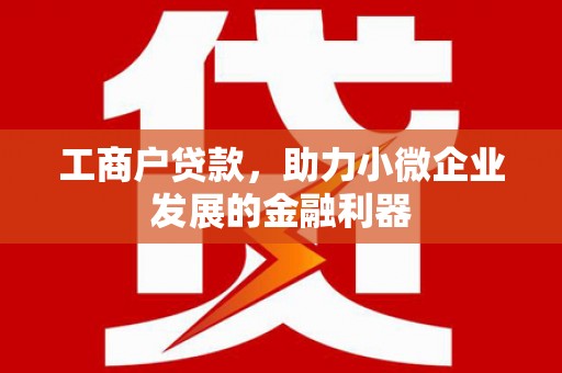 姑苏工商户贷款，助力小微企业发展的金融利器