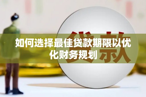 姑苏如何选择最佳贷款期限以优化财务规划