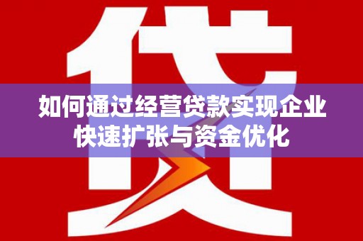 姑苏如何通过经营贷款实现企业快速扩张与资金优化