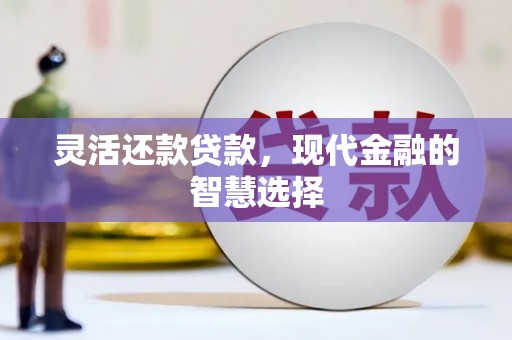 姑苏灵活还款贷款，现代金融的智慧选择