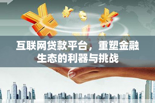 姑苏互联网贷款平台，重塑金融生态的利器与挑战