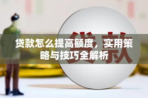 姑苏贷款怎么提高额度，实用策略与技巧全解析