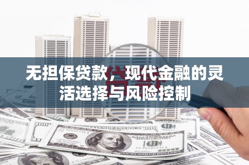 姑苏无担保贷款，现代金融的灵活选择与风险控制