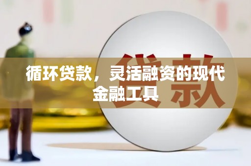姑苏循环贷款，灵活融资的现代金融工具