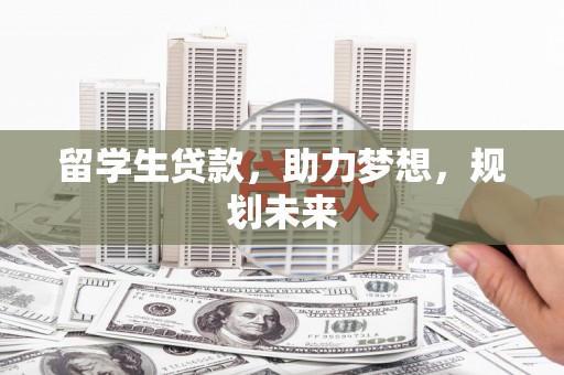 姑苏留学生贷款，助力梦想，规划未来