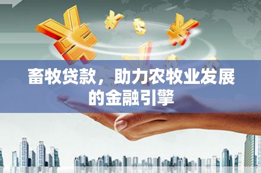 姑苏畜牧贷款，助力农牧业发展的金融引擎