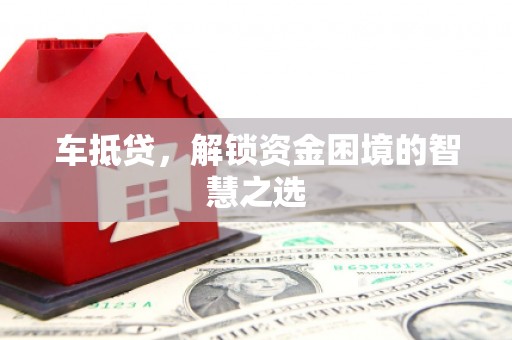 姑苏车抵贷，解锁资金困境的智慧之选