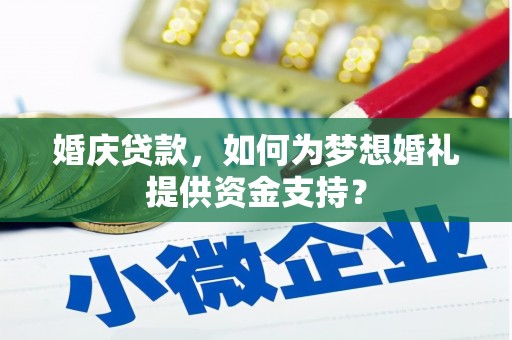 姑苏婚庆贷款，如何为梦想婚礼提供资金支持？