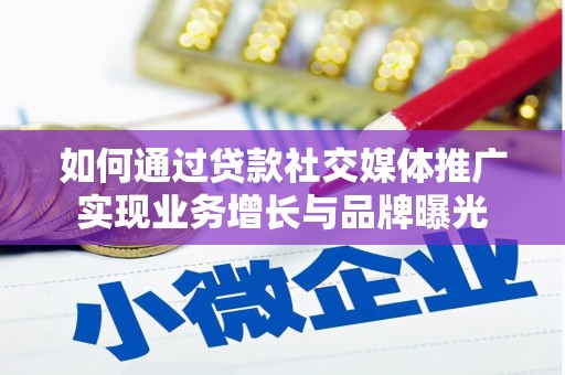 姑苏如何通过贷款社交媒体推广实现业务增长与品牌曝光
