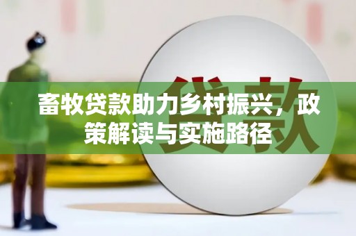 姑苏畜牧贷款助力乡村振兴，政策解读与实施路径