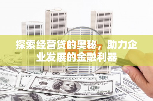 姑苏探索经营贷的奥秘，助力企业发展的金融利器