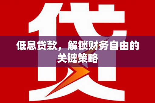 姑苏低息贷款，解锁财务自由的关键策略
