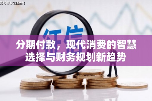 姑苏分期付款，现代消费的智慧选择与财务规划新趋势