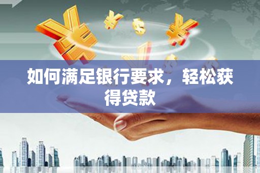 姑苏如何满足银行要求，轻松获得贷款