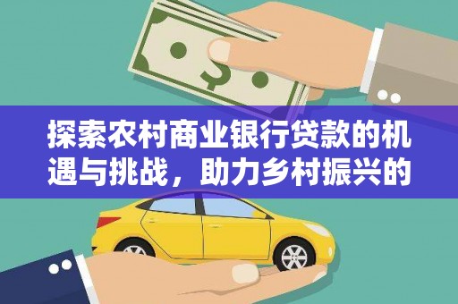 姑苏探索农村商业银行贷款的机遇与挑战，助力乡村振兴的金融引擎