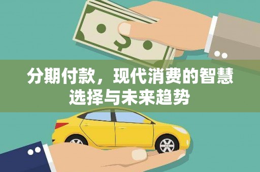 姑苏分期付款，现代消费的智慧选择与未来趋势
