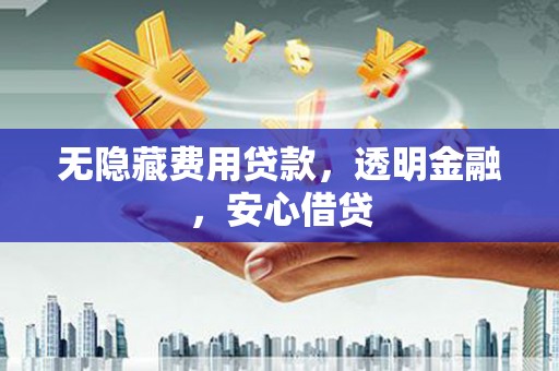 姑苏无隐藏费用贷款，透明金融，安心借贷