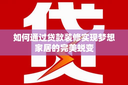 姑苏如何通过贷款装修实现梦想家居的完美蜕变