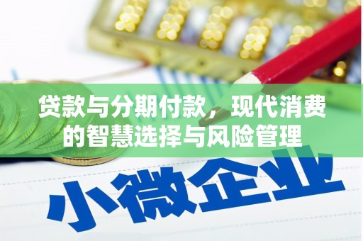 姑苏贷款与分期付款，现代消费的智慧选择与风险管理