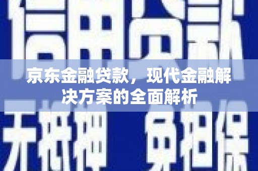 姑苏京东金融贷款，现代金融解决方案的全面解析