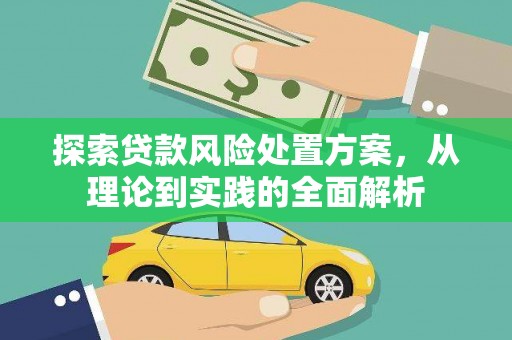 姑苏探索贷款风险处置方案，从理论到实践的全面解析