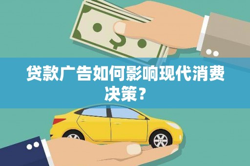 姑苏贷款广告如何影响现代消费决策？