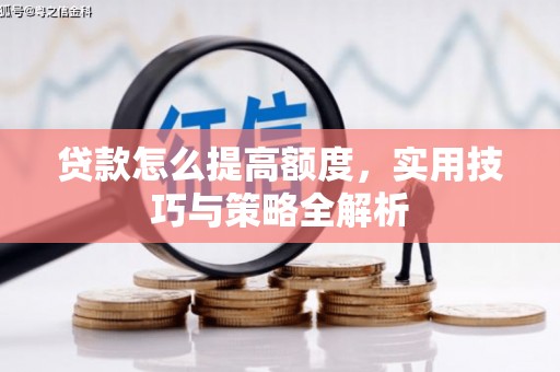 姑苏贷款怎么提高额度，实用技巧与策略全解析