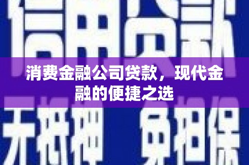 姑苏消费金融公司贷款，现代金融的便捷之选