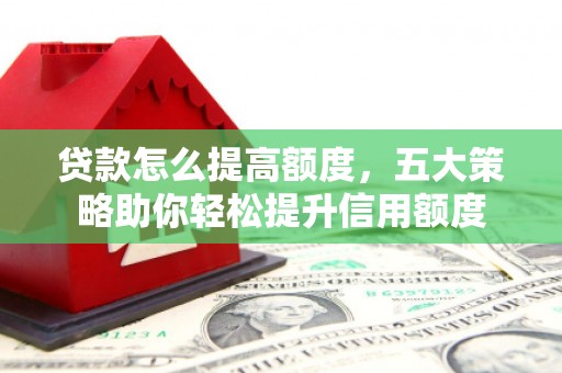 姑苏贷款怎么提高额度，五大策略助你轻松提升信用额度