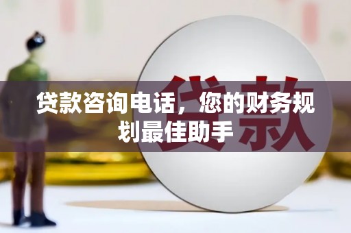 姑苏贷款咨询电话，您的财务规划最佳助手