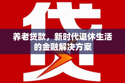姑苏养老贷款，新时代退休生活的金融解决方案