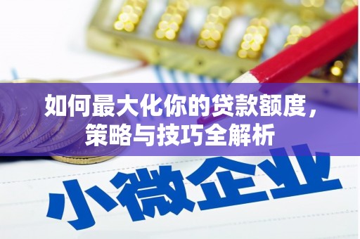 姑苏如何最大化你的贷款额度，策略与技巧全解析