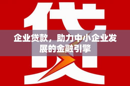 姑苏企业贷款，助力中小企业发展的金融引擎