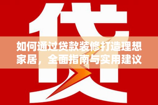 姑苏如何通过贷款装修打造理想家居，全面指南与实用建议