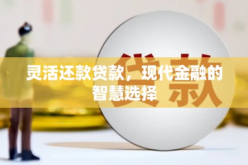 姑苏灵活还款贷款，现代金融的智慧选择