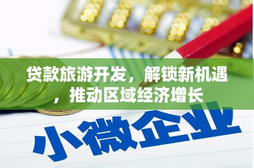 姑苏贷款旅游开发，解锁新机遇，推动区域经济增长