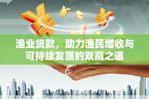 姑苏渔业贷款，助力渔民增收与可持续发展的双赢之道