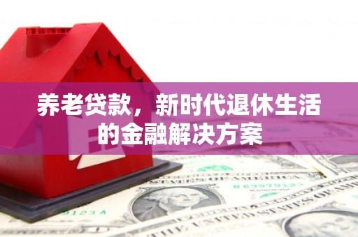 姑苏养老贷款，新时代退休生活的金融解决方案