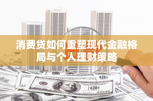 姑苏消费贷如何重塑现代金融格局与个人理财策略