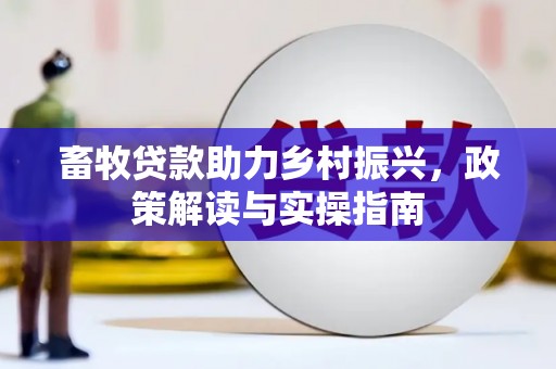 姑苏畜牧贷款助力乡村振兴，政策解读与实操指南