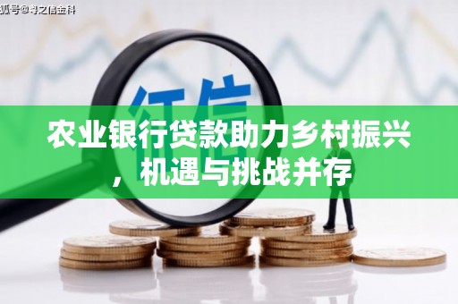 姑苏农业银行贷款助力乡村振兴，机遇与挑战并存