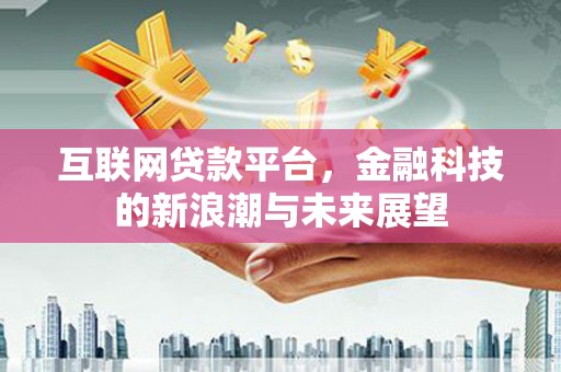 姑苏互联网贷款平台，金融科技的新浪潮与未来展望