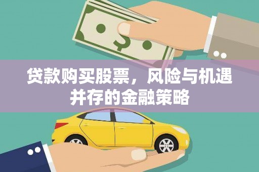 姑苏贷款购买股票，风险与机遇并存的金融策略