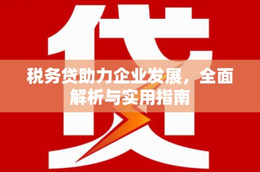 姑苏税务贷助力企业发展，全面解析与实用指南