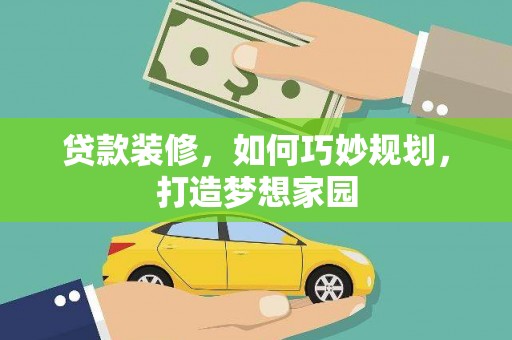 姑苏贷款装修，如何巧妙规划，打造梦想家园
