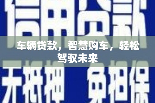姑苏车辆贷款，智慧购车，轻松驾驭未来
