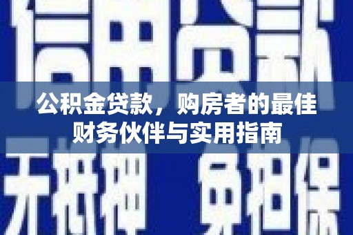 姑苏公积金贷款，购房者的最佳财务伙伴与实用指南