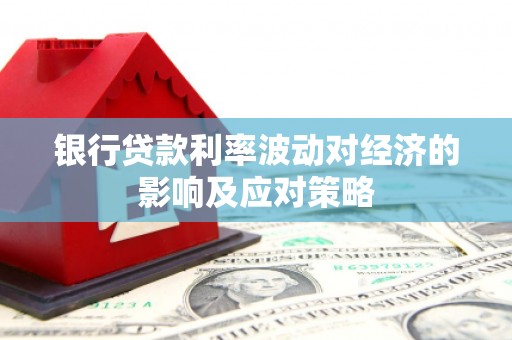 姑苏银行贷款利率波动对经济的影响及应对策略