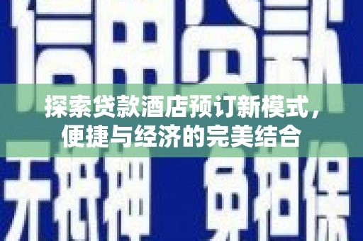 姑苏探索贷款酒店预订新模式，便捷与经济的完美结合