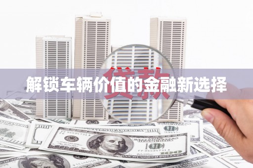 姑苏解锁车辆价值的金融新选择